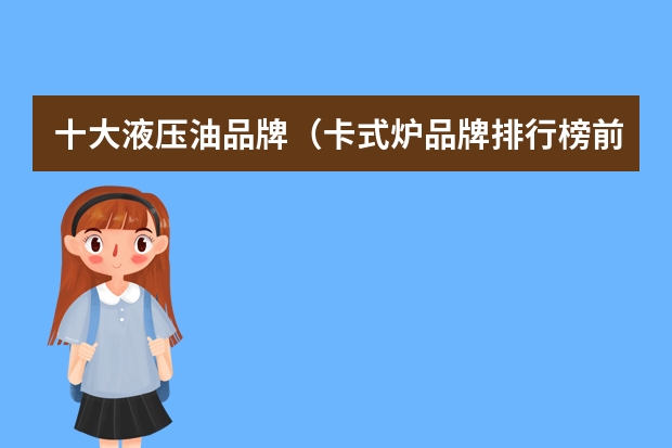 十大液压油品牌（卡式炉品牌排行榜前十名）