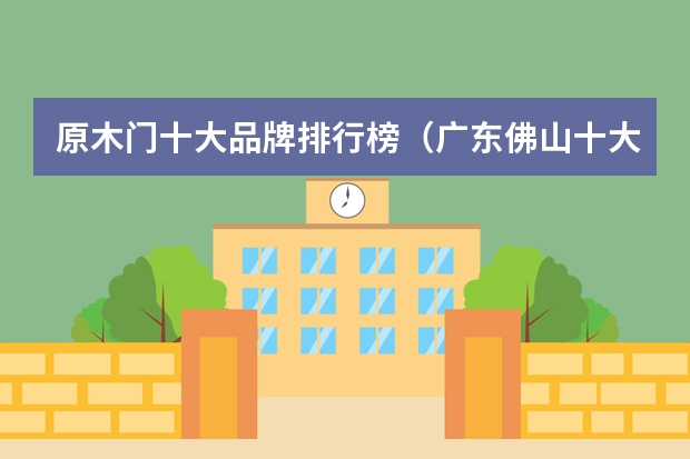 原木门十大品牌排行榜（广东佛山十大门窗品牌）