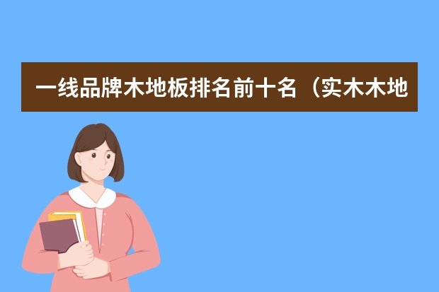 一线品牌木地板排名前十名（实木木地板十大品牌排行榜）