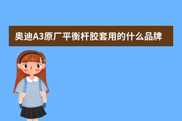 奥迪A3原厂平衡杆胶套用的什么品牌
