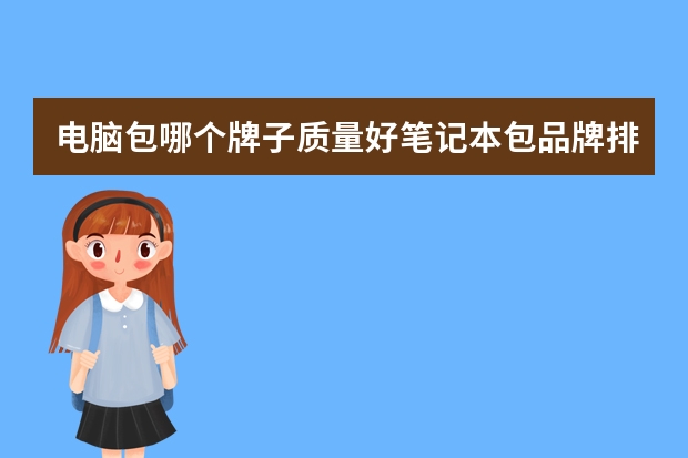 电脑包哪个牌子质量好笔记本包品牌排名笔记本包品牌的十大是哪些