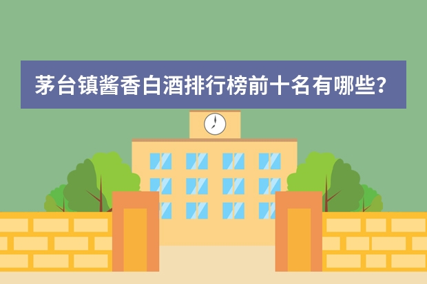 茅台镇酱香白酒排行榜前十名有哪些？
