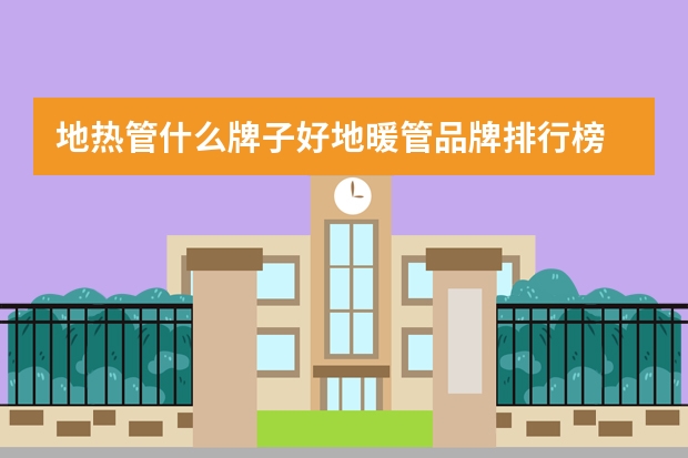 地热管什么牌子好地暖管品牌排行榜