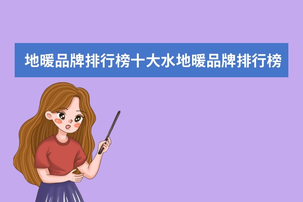 地暖品牌排行榜十大水地暖品牌排行榜（德国地暖品牌排行榜前三甲品牌介绍）