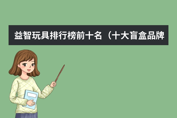 益智玩具排行榜前十名（十大盲盒品牌排行榜）