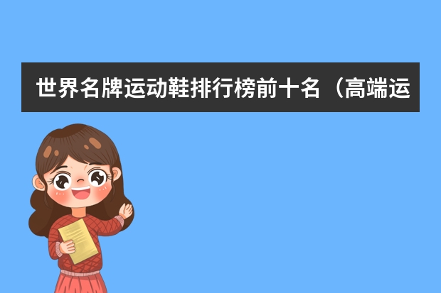 世界名牌运动鞋排行榜前十名（高端运动服品牌排行榜前十名）