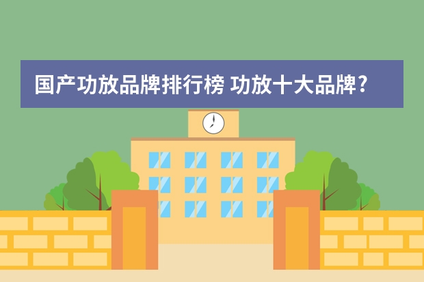 国产功放品牌排行榜 功放十大品牌?