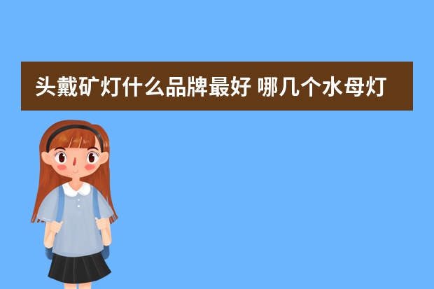 头戴矿灯什么品牌最好 哪几个水母灯品牌好