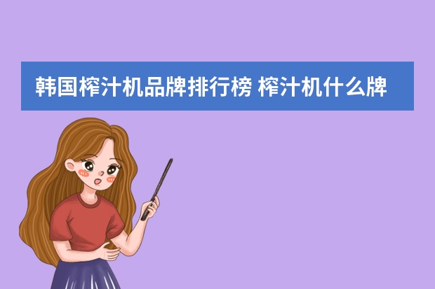 韩国榨汁机品牌排行榜 榨汁机什么牌子的质量最好