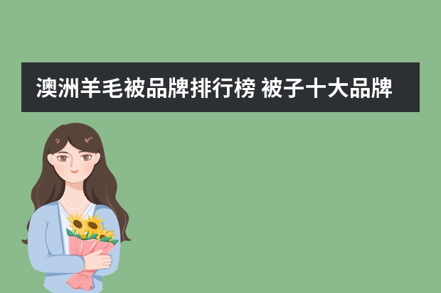 澳洲羊毛被品牌排行榜 被子十大品牌排名