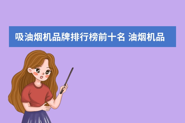 吸油烟机品牌排行榜前十名 油烟机品牌质量排行榜前十名