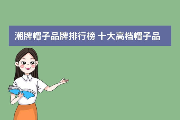 潮牌帽子品牌排行榜 十大高档帽子品牌