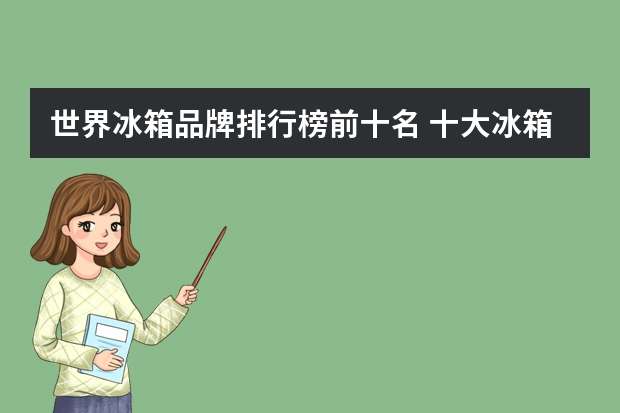 世界冰箱品牌排行榜前十名 十大冰箱品牌排行榜冰箱选购常见误区
