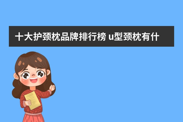 十大护颈枕品牌排行榜 u型颈枕有什么作用? u型颈枕使用注意事项