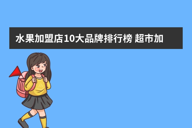 水果加盟店10大品牌排行榜 超市加盟店10大品牌
