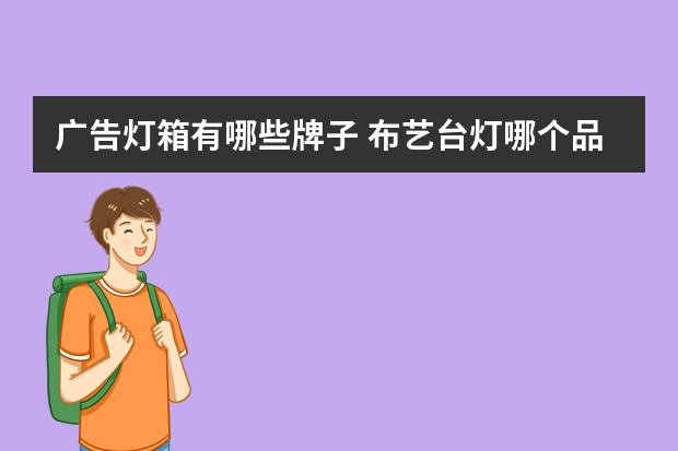广告灯箱有哪些牌子 布艺台灯哪个品牌好