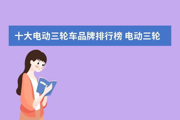 十大电动三轮车品牌排行榜 电动三轮车哪个牌子好