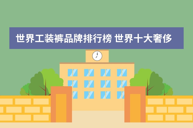 世界工装裤品牌排行榜 世界十大奢侈品牛仔裤品牌