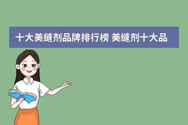十大美缝剂品牌排行榜 美缝剂十大品牌有哪些？