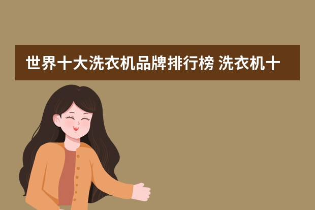 世界十大洗衣机品牌排行榜 洗衣机十大品牌排行榜有哪些？？