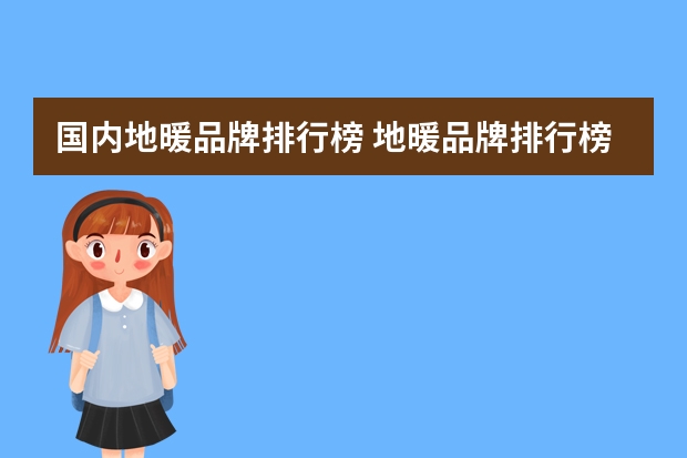 国内地暖品牌排行榜 地暖品牌排行榜之 十大地暖地板特点分析