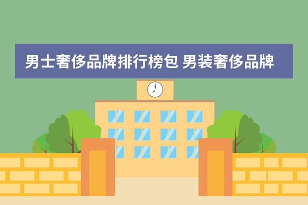 男士奢侈品牌排行榜包 男装奢侈品牌前三十排行榜是怎样的？