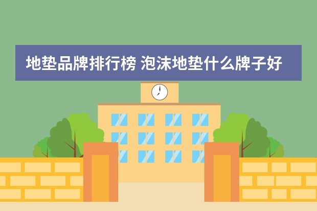 地垫品牌排行榜 泡沫地垫什么牌子好泡沫地垫选购技巧