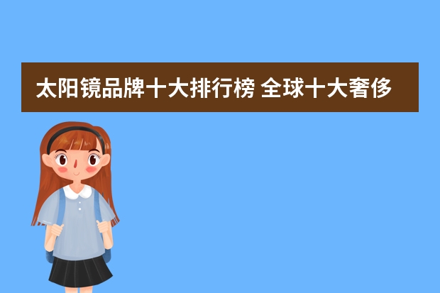 太阳镜品牌十大排行榜 全球十大奢侈品品牌(全球十大奢侈品品牌是哪些?)