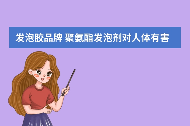 发泡胶品牌 聚氨酯发泡剂对人体有害吗？
