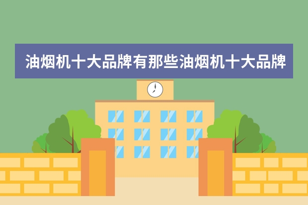 油烟机十大品牌有那些油烟机十大品牌介绍