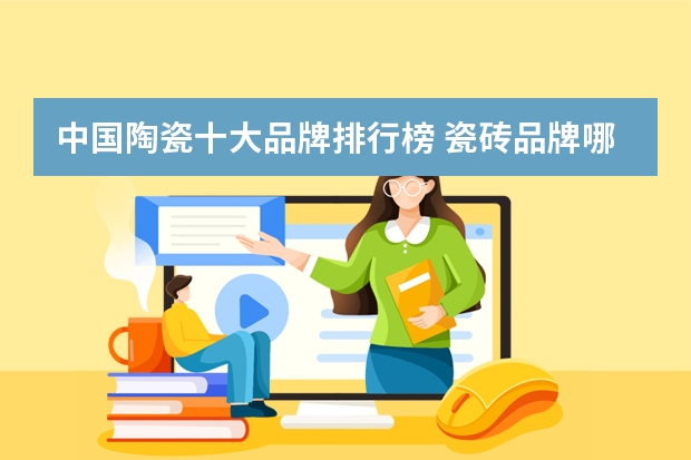 中国陶瓷十大品牌排行榜 瓷砖品牌哪些好？中国瓷砖十大排名