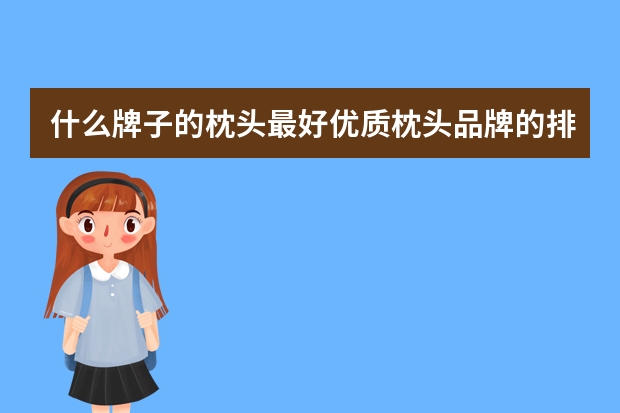 什么牌子的枕头最好优质枕头品牌的排行榜