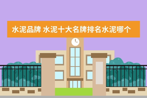 水泥品牌 水泥十大名牌排名水泥哪个牌子质量好