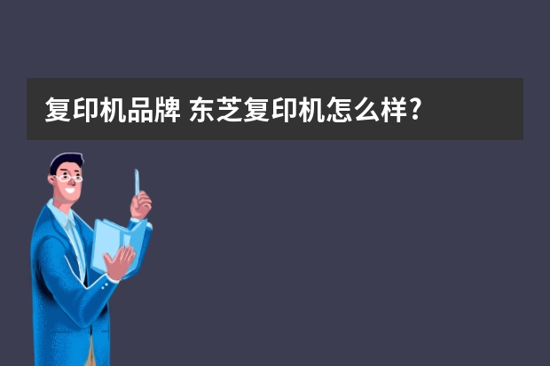 复印机品牌 东芝复印机怎么样?