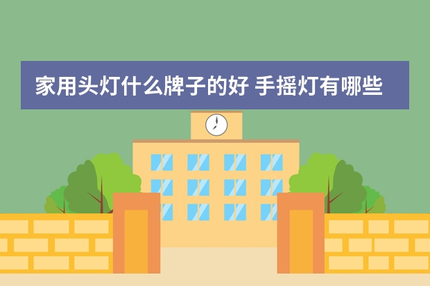 家用头灯什么牌子的好 手摇灯有哪些牌子