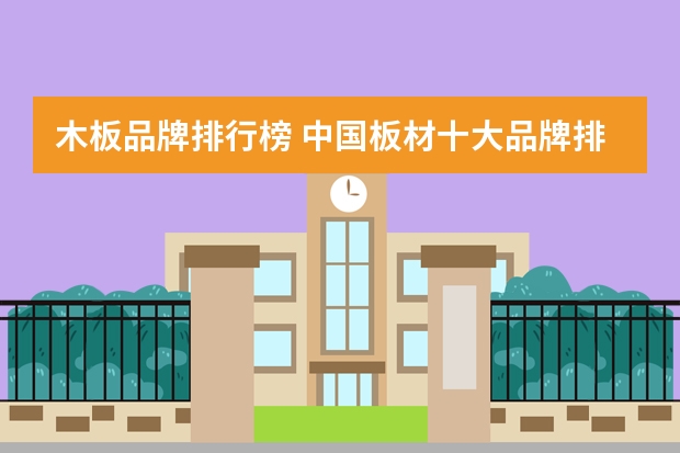 木板品牌排行榜 中国板材十大品牌排行榜有哪些？买啥板材好？