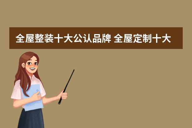 全屋整装十大公认品牌 全屋定制十大名牌