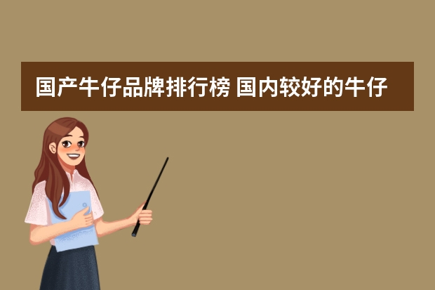 国产牛仔品牌排行榜 国内较好的牛仔裤品牌有哪些？哪个最值得推荐