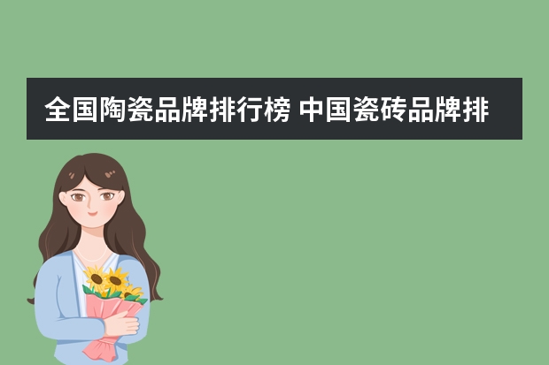 全国陶瓷品牌排行榜 中国瓷砖品牌排行榜前十名有哪些？