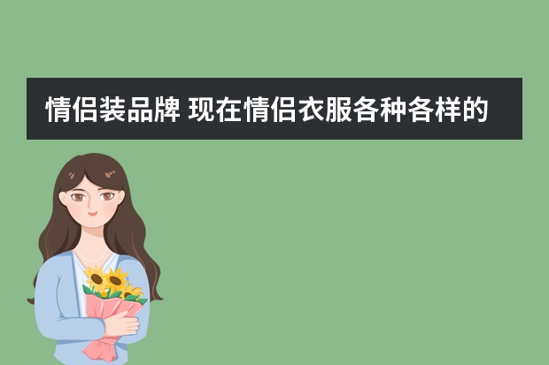 情侣装品牌 现在情侣衣服各种各样的有很多，情侣服你最信赖哪个牌子？