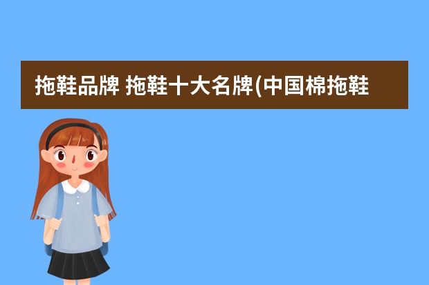 拖鞋品牌 拖鞋十大名牌(中国棉拖鞋十大名牌)