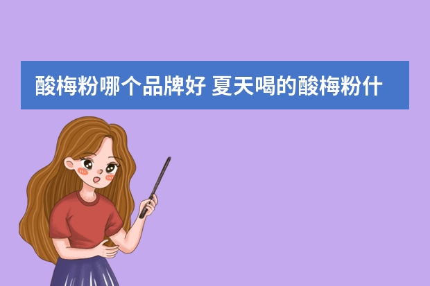酸梅粉哪个品牌好 夏天喝的酸梅粉什么牌子的比较好啊？那些奶茶店用的是哪个牌子的？