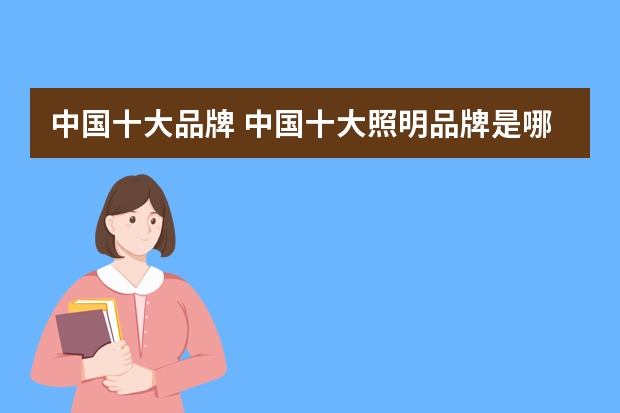 中国十大品牌 中国十大照明品牌是哪些？