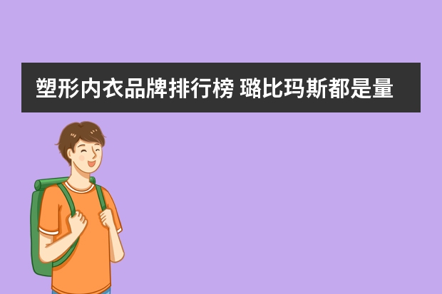 塑形内衣品牌排行榜 璐比玛斯都是量身定制的塑形内衣吗？