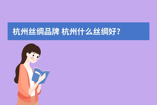 杭州丝绸品牌 杭州什么丝绸好？