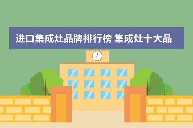 进口集成灶品牌排行榜 集成灶十大品牌有哪些?