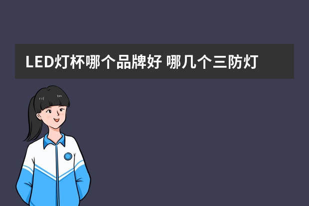 LED灯杯哪个品牌好 哪几个三防灯品牌好