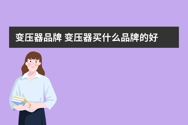 变压器品牌 变压器买什么品牌的好