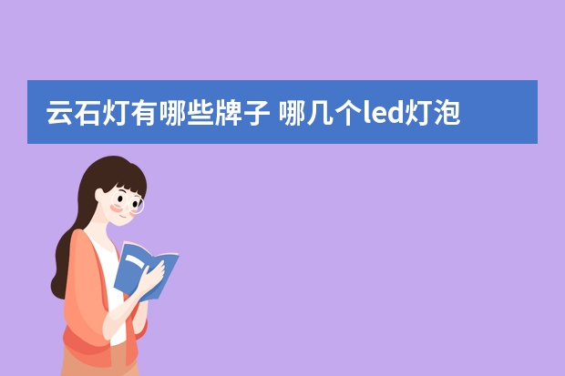 云石灯有哪些牌子 哪几个led灯泡品牌好