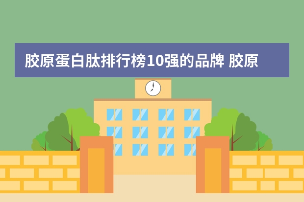 胶原蛋白肽排行榜10强的品牌 胶原蛋白肽哪个牌子比较好
